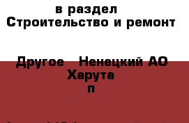  в раздел : Строительство и ремонт » Другое . Ненецкий АО,Харута п.